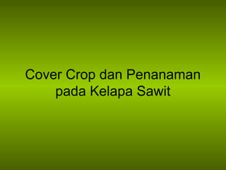 Cover Crop dan Penanaman
pada Kelapa Sawit
 