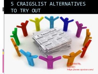 5 CRAIGSLIST ALTERNATIVES
TO TRY OUT
Presented By,
Opvizor.
https://www.opvizor.com/
 