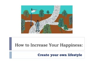 How to Increase Your Happiness:
Create your own lifestyle
 