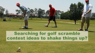 Searching for golf scramble
contest ideas to shake things up?
 