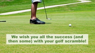 We wish you all the success (and
then some) with your golf scramble!
 