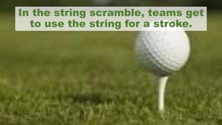 In the string scramble, teams get
to use the string for a stroke.
 