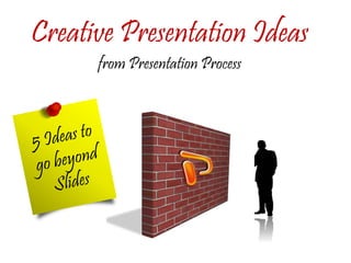 Creative Presentation Ideas
from Presentation Process
 