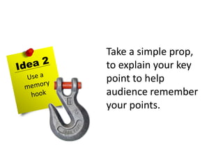 Take a simple prop,
to explain your key
point to help
audience remember
your points.
 