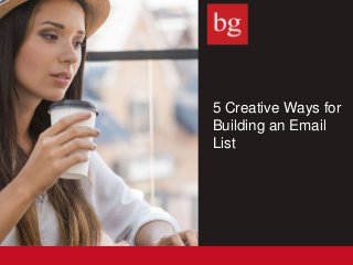 5 Creative Ways for
Building an Email
List
 