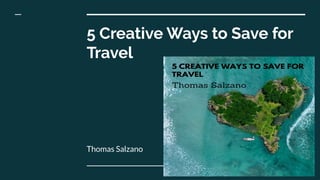 5 Creative Ways to Save for
Travel
Thomas Salzano
 