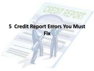 5 Credit Report Errors You Must
Fix
 