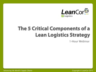 Advancing the World’s Supply Chains Copyright © LeanCor 2015
1-Hour Webinar
 