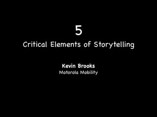 5
Critical Elements of Storytelling

           Kevin Brooks
          Motorola Mobility
 