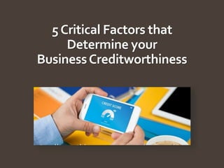 5Critical Factors that
Determine your
BusinessCreditworthiness
 