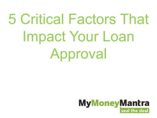 5 Critical Factors That
Impact Your Loan
Approval
 