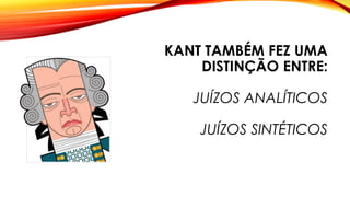 KANT TAMBÉM FEZ UMA
DISTINÇÃO ENTRE:
JUÍZOS ANALÍTICOS
JUÍZOS SINTÉTICOS
 