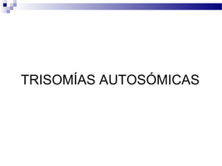 TRISOMÍAS AUTOSÓMICAS
 