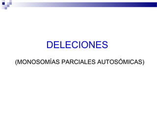 DELECIONES
(MONOSOMÍAS PARCIALES AUTOSÓMICAS)
 