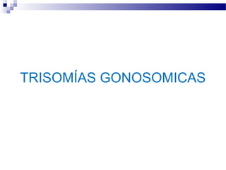 TRISOMÍAS GONOSOMICAS
 