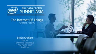 BIG DATA CLOUD
SUMMIT ASIA
The Internet Of Things
SMART CITIES
Steen Graham
Director,
Embedded Sales Group
Asia Pacific Japan
Intel Corp
 