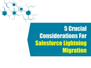 5 Crucial
Considerations For
Salesforce Lightning
Migration
 
