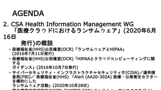 AGENDA
2. CSA Health Information Management WG
ҽ饦ɤˤ󥵥०(20206
16
k)θh
? ʡ(HHS)(OCR)󥵥०HIPAA
(2016711հk)
? ʡ(HHS)(OCR)HIPAAȥ饦ɥԥ`ƥ󥰤v

󥹡(2016107հk)
? Щ`ƥ?ե饹ȥ饯㥻ƥ(CISA)B
˾(FBI) ʡ(HHS) Alert (AA20-302A) ҽ?\l`
˵Ĥˤ
󥵥०ӡ(20201028)
 