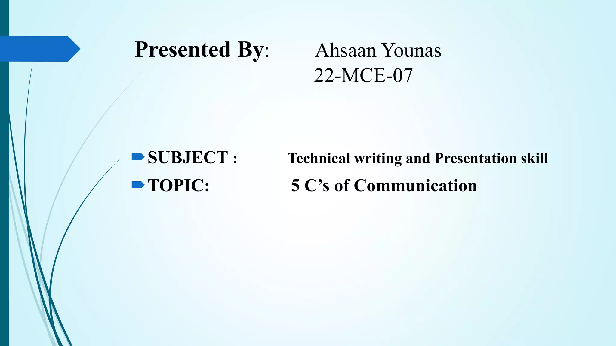 Presented By: Ahsaan Younas
22-MCE-07
SUBJECT : Technical writing and Presentation skill
TOPIC: 5 C’s of Communication