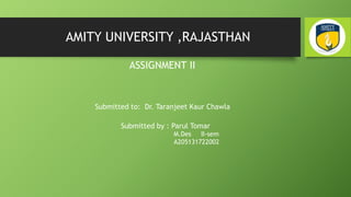 AMITY UNIVERSITY ,RAJASTHAN
ASSIGNMENT II
Submitted to: Dr. Taranjeet Kaur Chawla
Submitted by : Parul Tomar
M.Des II-sem
A205131722002
 