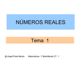 @ Angel Prieto Benito Matemáticas 1º Bachillerato CT 1
Tema 1
NÚMEROS REALES
 