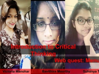 Introduction to Critical
Thinking
Web quest: Menu
Victoria Manohar Bavithira Moorthy Suhanya T
 