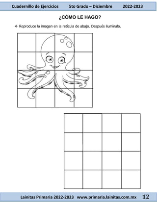 Cuadernillo de Ejercicios 5to Grado – Diciembre 2022-2023
Lainitas Primaria 2022-2023 www.primaria.lainitas.com.mx 12
¿CÓMO LE HAGO?
 Reproduce la imagen en la retícula de abajo. Después ilumínalo.
 