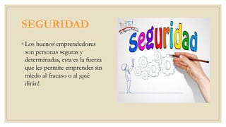 SEGURIDAD
◦ Los buenos emprendedores
son personas seguras y
determinadas, esta es la fuerza
que les permite emprender sin
miedo al fracaso o al ¡qué
dirán!.
 