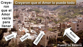 Creye-
ron
que el
Amor
vacía
para
llenar
Creyeron que el Amor lo puede todoCreyeron que el Amor lo puede todo
Iglesia
Iglesia
Tumba
Tumba Ortodoxos
Ortodoxos
Restos
Restos
M
onasterio
M
onasterio
Pueblo de Betania
 