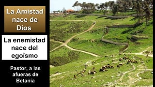 La enemistad
nace del
egoísmo
Betània (restes bizantines)
La AmistadLa Amistad
nace denace de
DiosDios
Pastor, a las
afueras de
Betania
 