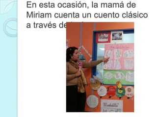 En esta ocasión, la mamá de
Miriam cuenta un cuento clásico
a través de imágenes

 