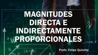 MAGNITUDES
DIRECTA E
INDIRECTAMENTE
PROPORCIONALES
Profe. Felipe Quinche
 