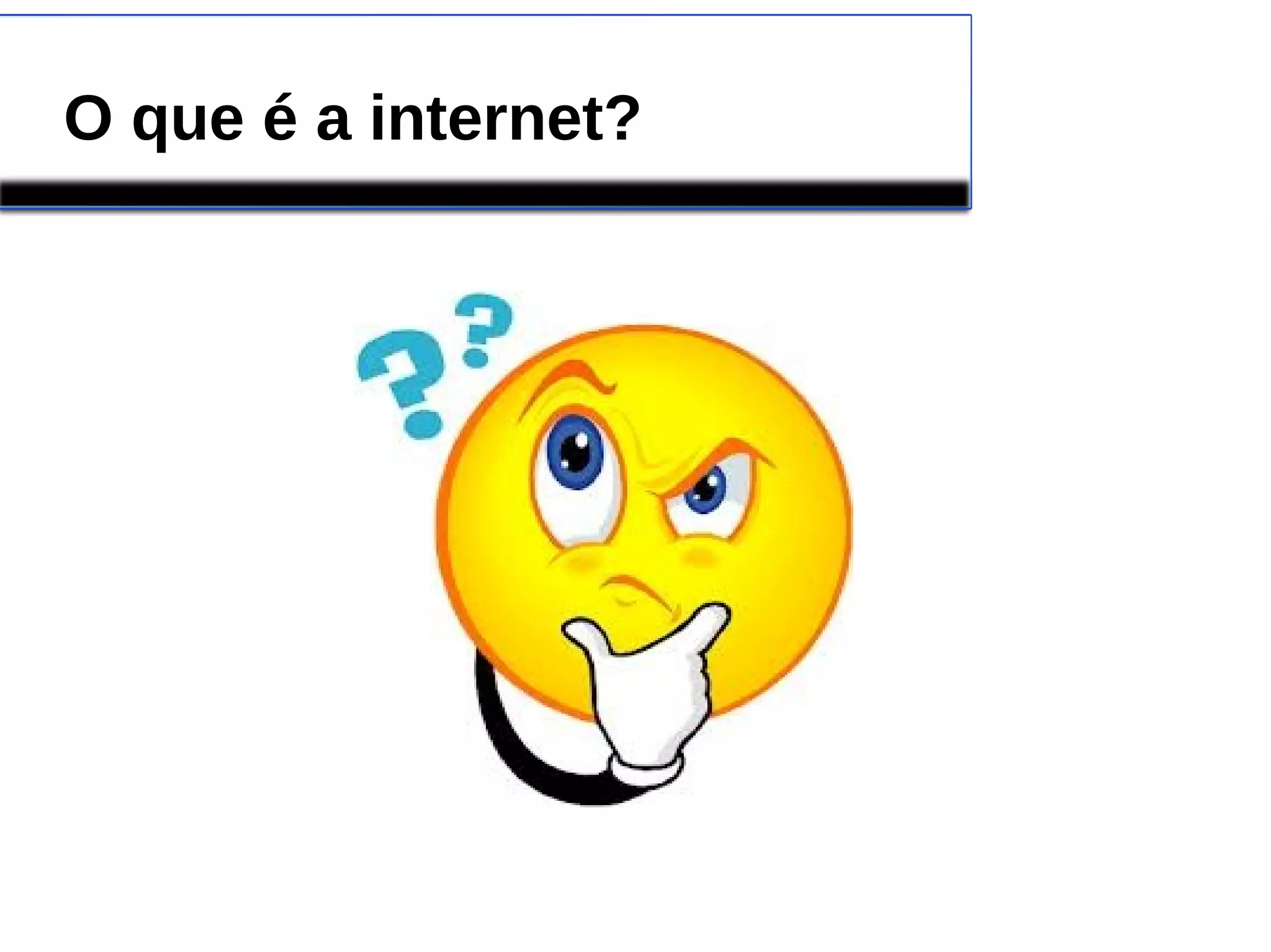 O que é a internet? 
 