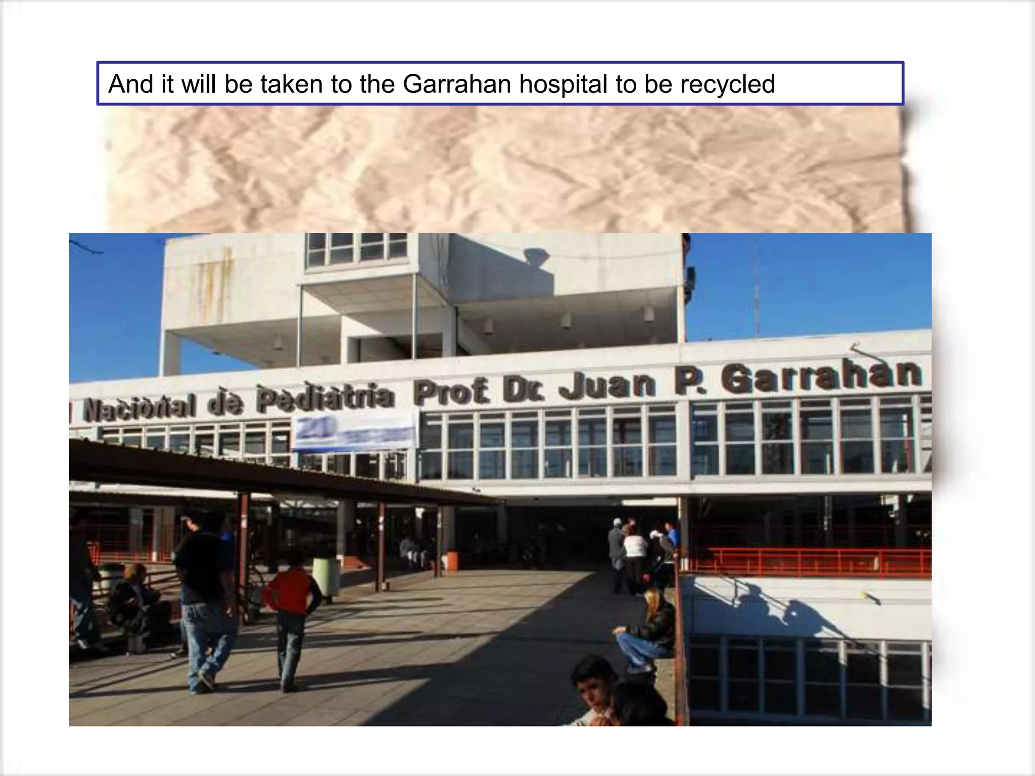 And it will be taken to the Garrahan hospital to be recycled
 