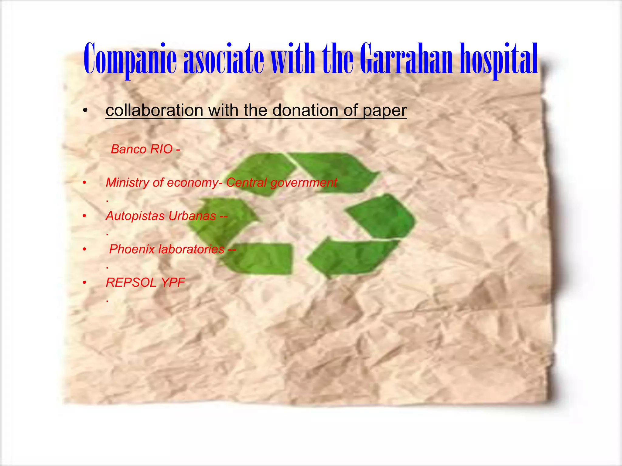 CompanieasociatewiththeGarrahanhospital
• collaboration with the donation of paper
Banco RIO -
• Ministry of economy- Central government
.
• Autopistas Urbanas --
.
• Phoenix laboratories --
.
• REPSOL YPF
.
 