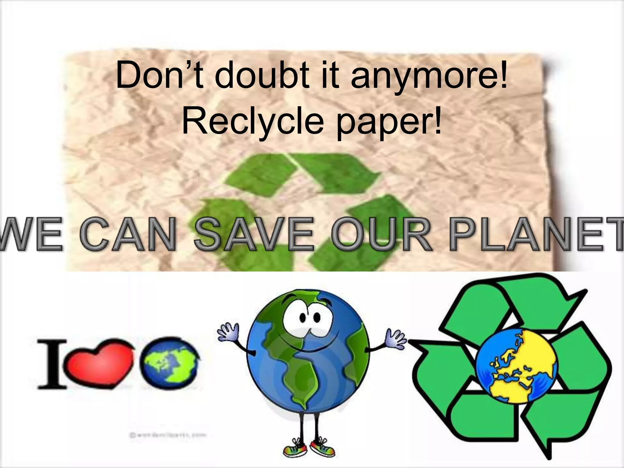 Don’t doubt it anymore!
Reclycle paper!
 