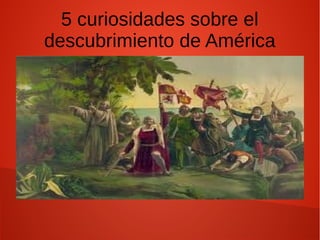 5 curiosidades sobre el
descubrimiento de América
 