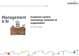 Customer-centric
marketing: techniek of
organisatie?
Door: Gerrit Versteeg
 