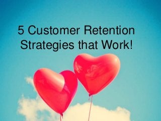 5 Customer Retention
Strategies that Work!
 