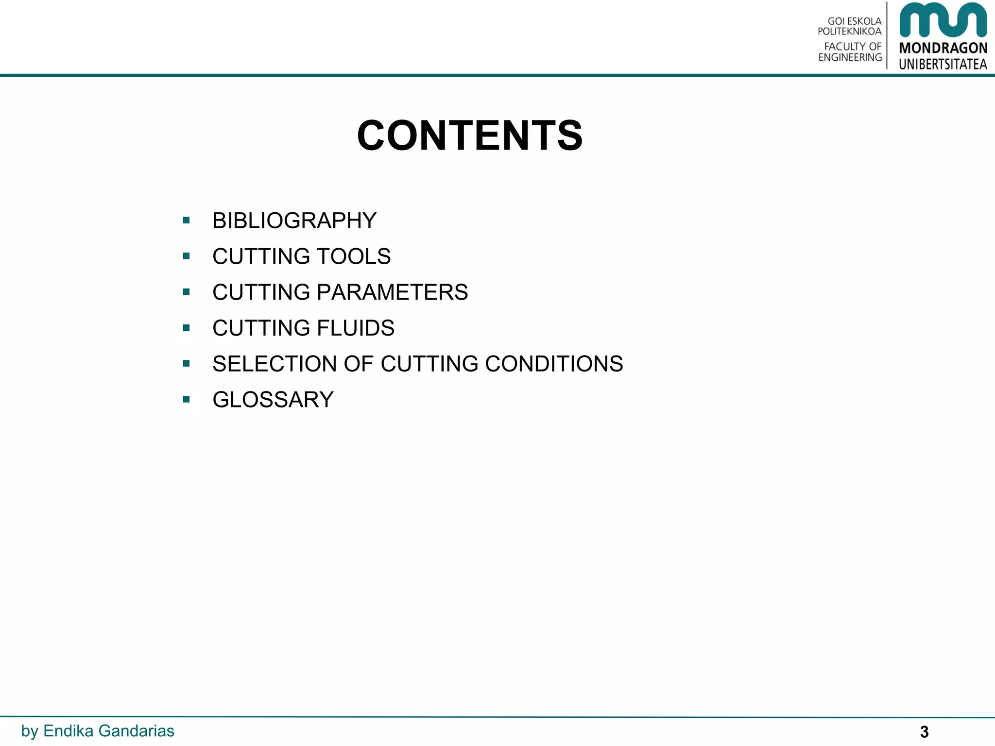 3
CONTENTS
 BIBLIOGRAPHY
 CUTTING TOOLS
 CUTTING PARAMETERS
 CUTTING FLUIDS
 SELECTION OF CUTTING CONDITIONS
 GLOSSARY
by Endika Gandarias
 