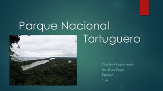 Parque Nacional
Tortuguero
Coralys Vázquez Ayala
Sra. Rosa Zayas
Español
7mo
 