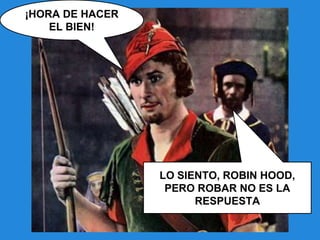 ¡HORA DE HACER
EL BIEN!
LO SIENTO, ROBIN HOOD,
PERO ROBAR NO ES LA
RESPUESTA
 