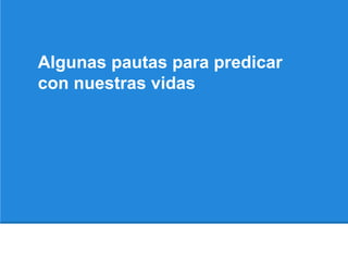 Algunas pautas para predicar
con nuestras vidas
 