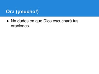 Ora (¡mucho!)
● No dudes en que Dios escuchará tus
oraciones.
 