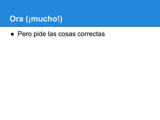 Ora (¡mucho!)
● Pero pide las cosas correctas
 