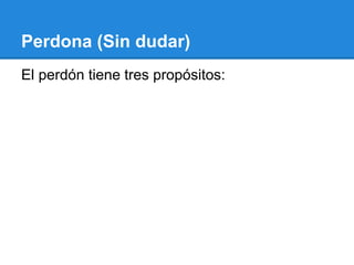Perdona (Sin dudar)
El perdón tiene tres propósitos:
 