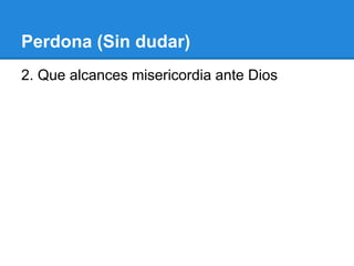 Perdona (Sin dudar)
2. Que alcances misericordia ante Dios
 