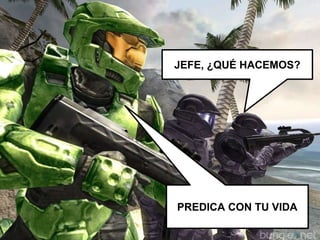 JEFE, ¿QUÉ HACEMOS?
PREDICA CON TU VIDA
 