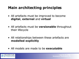 Main architecting principles All artefacts must be improved to become  digital ,  external  and  virtual All artefacts must be  versionable  throughout their lifecycle All relationships between these artefacts are  modelled explicitly  All models are made to be  executable  