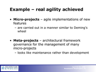Example – real agility achieved Micro-projects  – agile implementations of new features are carried out in a manner similar to Deming’s wheel Meta-projects  – architectural framework governance for the management of many micro-projects looks like maintenance rather than development 